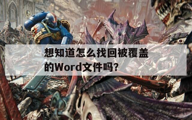想知道怎么找回被覆盖的Word文件吗？