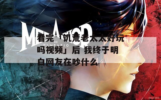 看完「饥荒老太太好玩吗视频」后 我终于明白网友在吵什么