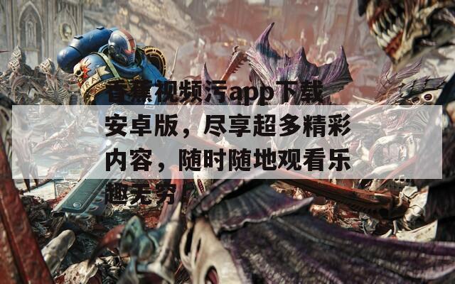 香蕉视频污app下载安卓版，尽享超多精彩内容，随时随地观看乐趣无穷！