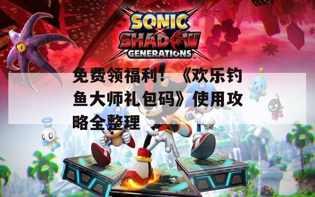 免费领福利！《欢乐钓鱼大师礼包码》使用攻略全整理