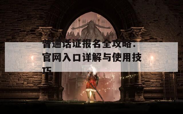 普通话证报名全攻略：官网入口详解与使用技巧  第1张