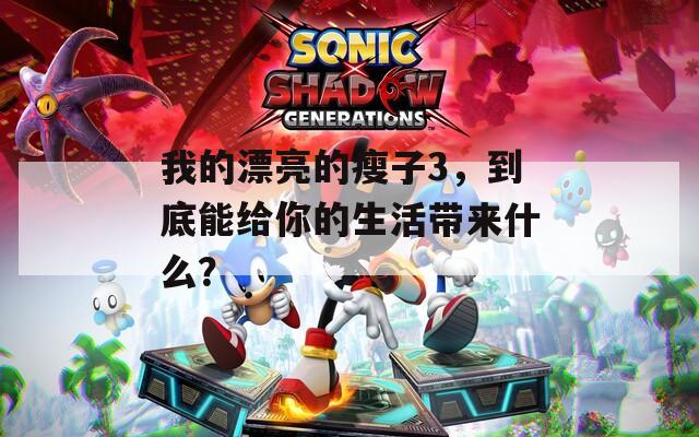 我的漂亮的瘦子3，到底能给你的生活带来什么？