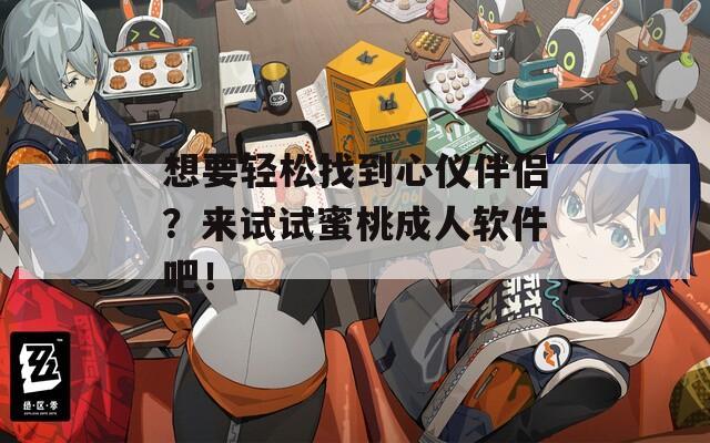 想要轻松找到心仪伴侣？来试试蜜桃成人软件吧！  第1张