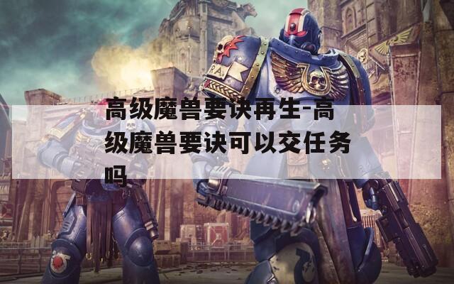 高级魔兽要诀再生-高级魔兽要诀可以交任务吗