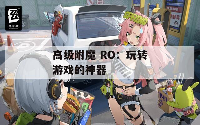 高级附魔 RO：玩转游戏的神器  第1张