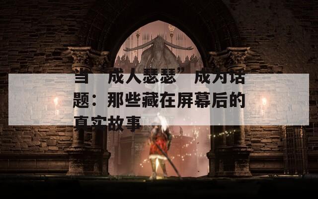 当“成人瑟瑟”成为话题：那些藏在屏幕后的真实故事  第1张