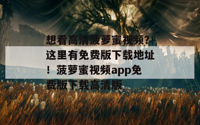 想看高清菠萝蜜视频？这里有免费版下载地址！菠萝蜜视频app免费版下载高清版  第1张