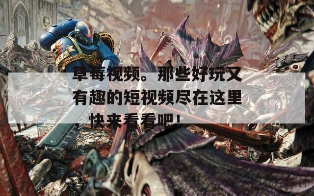 草莓视频。那些好玩又有趣的短视频尽在这里，快来看看吧！  第1张
