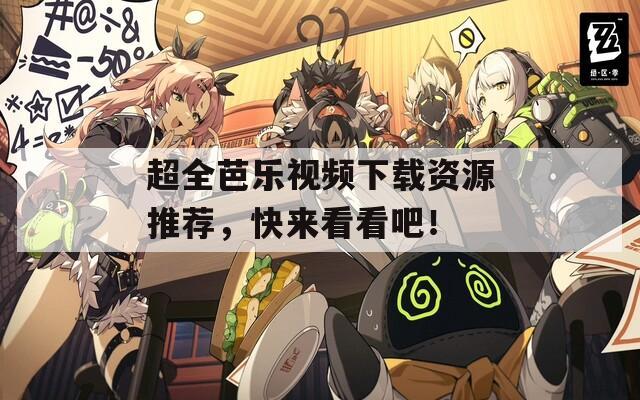 超全芭乐视频下载资源推荐，快来看看吧！