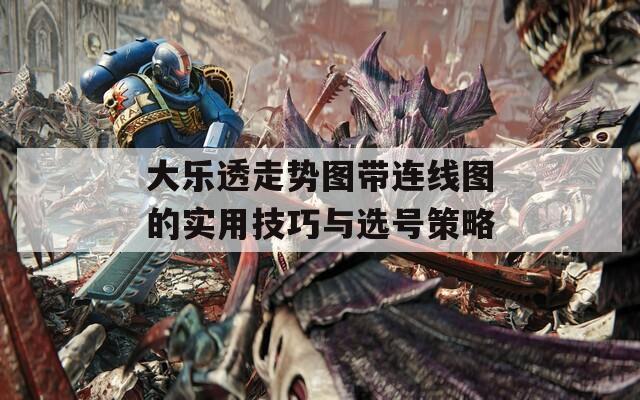 大乐透走势图带连线图的实用技巧与选号策略