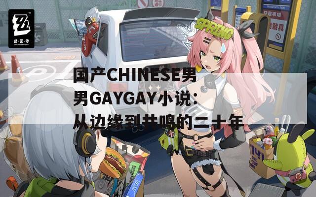 国产CHINESE男男GAYGAY小说：从边缘到共鸣的二十年