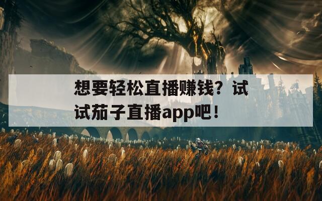 想要轻松直播赚钱？试试茄子直播app吧！