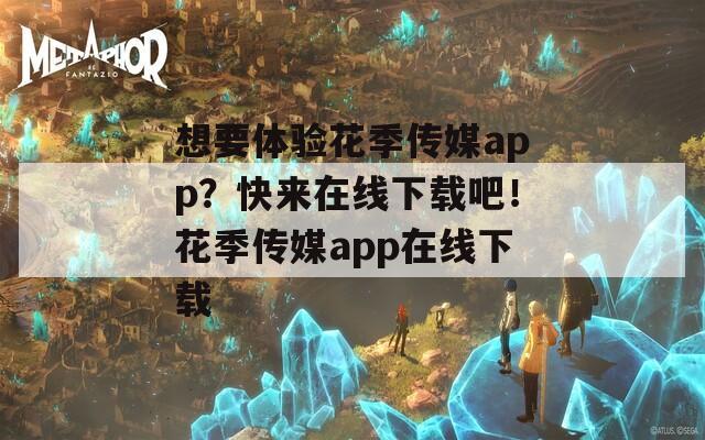 想要体验花季传媒app？快来在线下载吧！花季传媒app在线下载  第1张