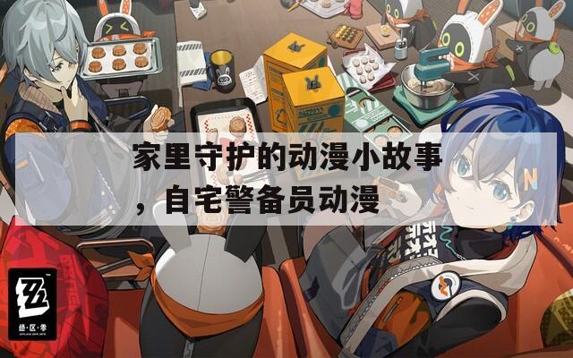 家里守护的动漫小故事，自宅警备员动漫  第1张