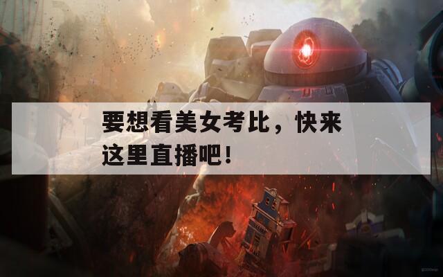 要想看美女考比，快来这里直播吧！