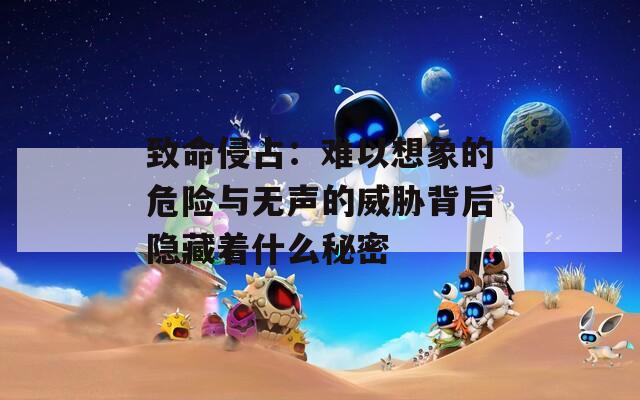 致命侵占：难以想象的危险与无声的威胁背后隐藏着什么秘密