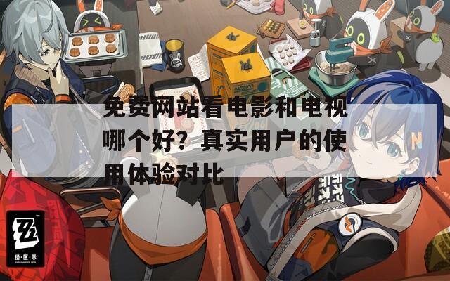 免费网站看电影和电视哪个好？真实用户的使用体验对比