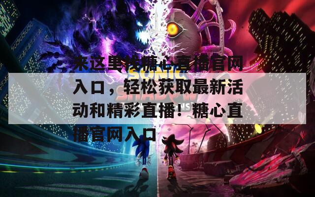 来这里找糖心直播官网入口，轻松获取最新活动和精彩直播！糖心直播官网入口  第1张