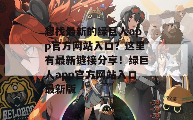想找最新的绿巨人app官方网站入口？这里有最新链接分享！绿巨人app官方网站入口最新版  第1张