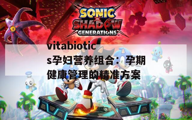 vitabiotics孕妇营养组合：孕期健康管理的精准方案