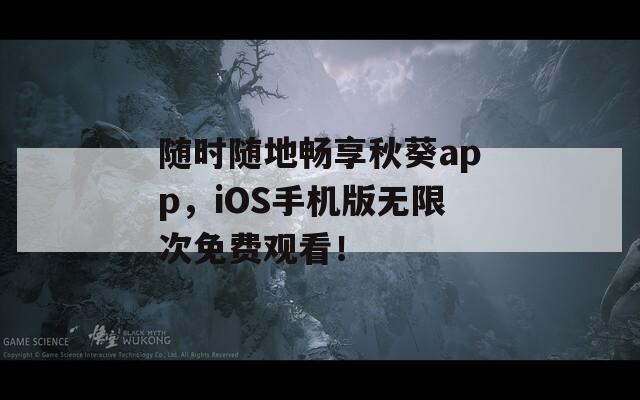 随时随地畅享秋葵app，iOS手机版无限次免费观看！  第1张