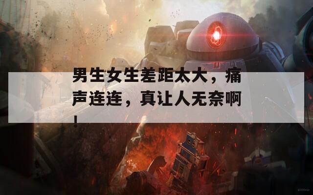 男生女生差距太大，痛声连连，真让人无奈啊！  第1张