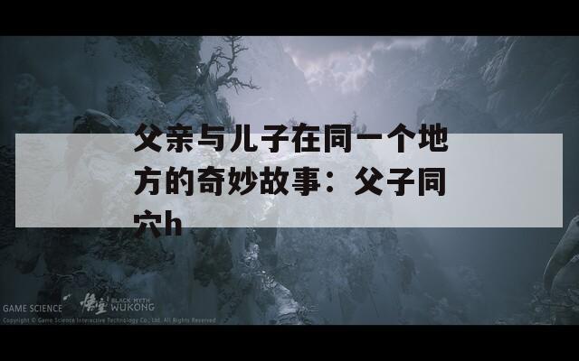 父亲与儿子在同一个地方的奇妙故事：父子同穴h  第1张