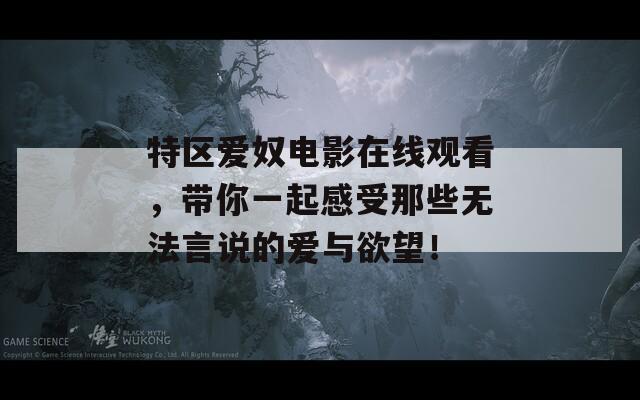 特区爱奴电影在线观看，带你一起感受那些无法言说的爱与欲望！  第1张