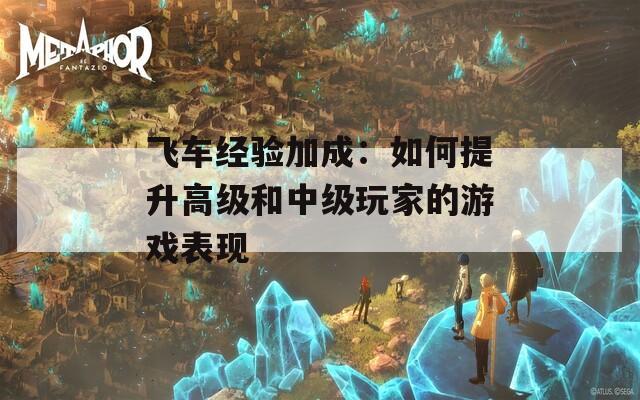 飞车经验加成：如何提升高级和中级玩家的游戏表现
