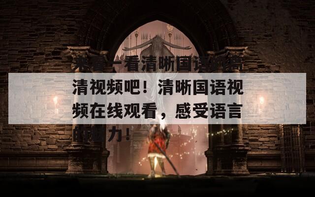 来看一看清晰国语的高清视频吧！清晰国语视频在线观看，感受语言的魅力！  第1张