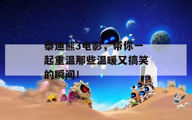 泰迪熊3电影，带你一起重温那些温暖又搞笑的瞬间！  第1张