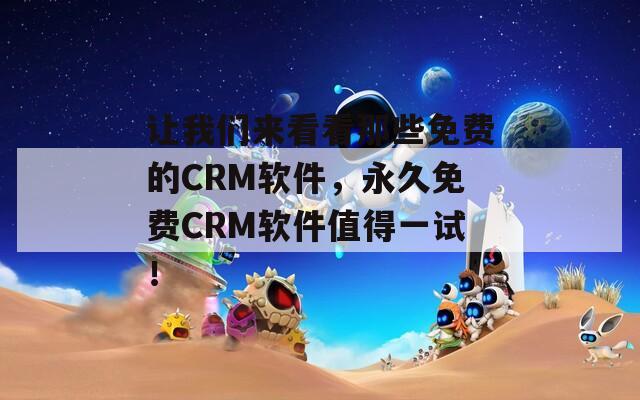 让我们来看看那些免费的CRM软件，永久免费CRM软件值得一试！