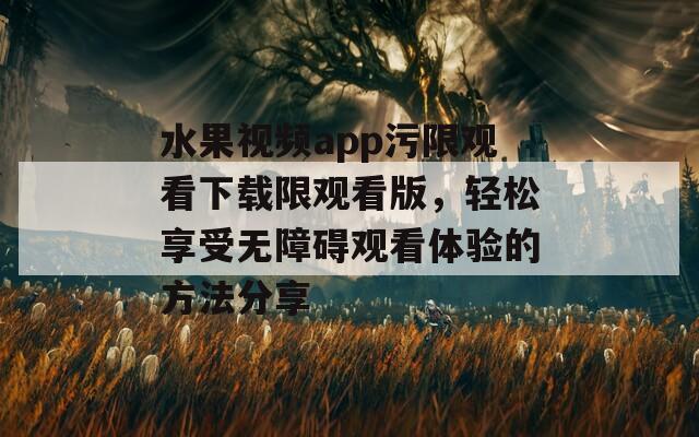 水果视频app污限观看下载限观看版，轻松享受无障碍观看体验的方法分享  第1张