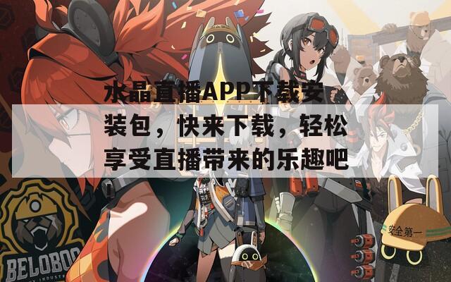 水晶直播APP下载安装包，快来下载，轻松享受直播带来的乐趣吧！  第1张