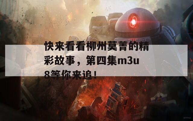 快来看看柳州莫菁的精彩故事，第四集m3u8等你来追！  第1张