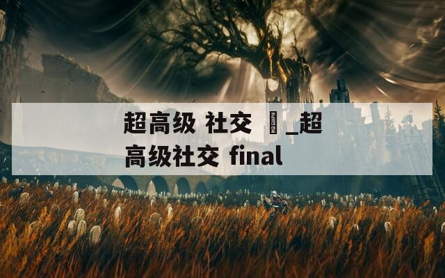 超高级 社交 仮_超高级社交 final  第1张