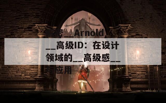 解密__Arnold__高级ID：在设计领域的__高级感__与应用  第1张