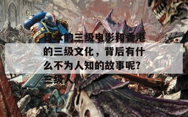 日本的三级电影和香港的三级文化，背后有什么不为人知的故事呢？三级人…  第1张
