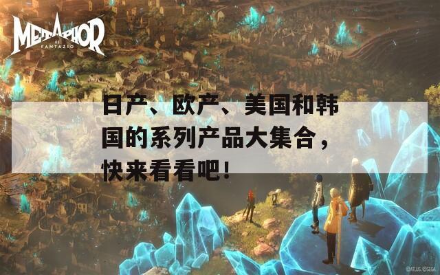 日产、欧产、美国和韩国的系列产品大集合，快来看看吧！  第1张