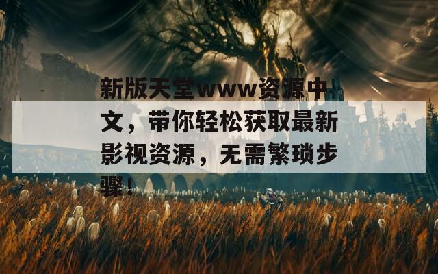 新版天堂www资源中文，带你轻松获取最新影视资源，无需繁琐步骤！  第1张