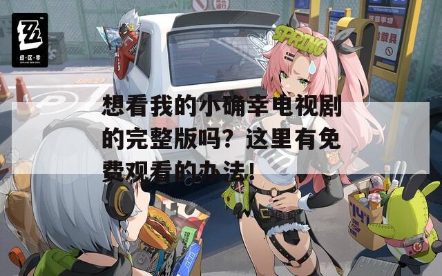 想看我的小确幸电视剧的完整版吗？这里有免费观看的办法！  第1张