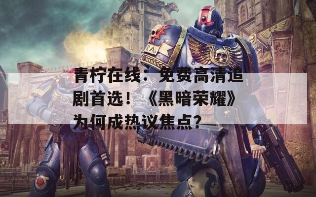 青柠在线：免费高清追剧首选！《黑暗荣耀》为何成热议焦点？  第1张