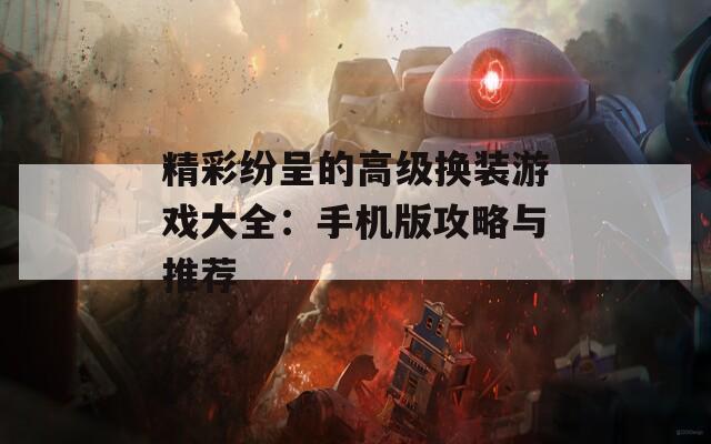 精彩纷呈的高级换装游戏大全：手机版攻略与推荐  第1张