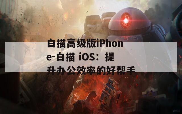 白描高级版iPhone-白描 iOS：提升办公效率的好帮手  第1张