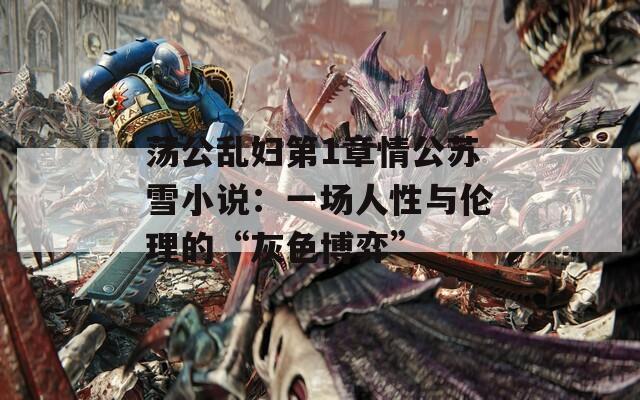 荡公乱妇第1章情公苏雪小说：一场人性与伦理的“灰色博弈”  第1张