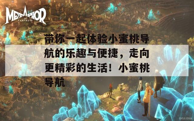 带你一起体验小蜜桃导航的乐趣与便捷，走向更精彩的生活！小蜜桃导航  第1张