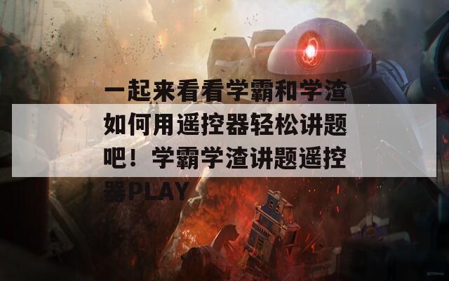 一起来看看学霸和学渣如何用遥控器轻松讲题吧！学霸学渣讲题遥控器PLAY  第1张