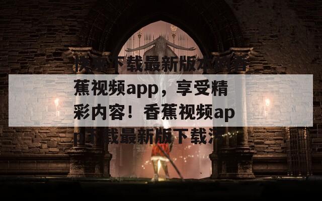 快来下载最新版本的香蕉视频app，享受精彩内容！香蕉视频app下载最新版下载污  第1张