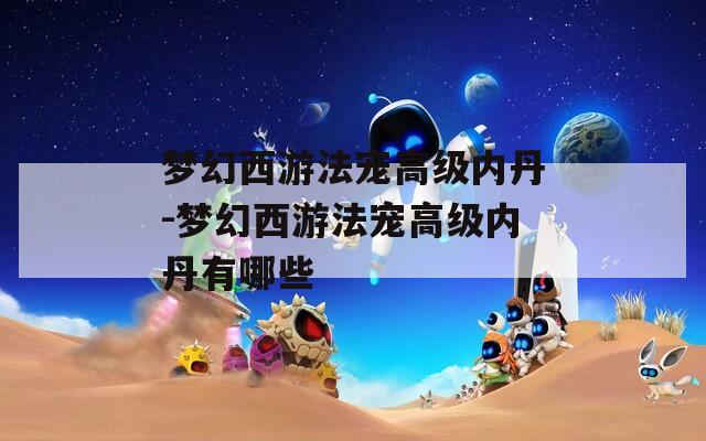 梦幻西游法宠高级内丹-梦幻西游法宠高级内丹有哪些  第1张