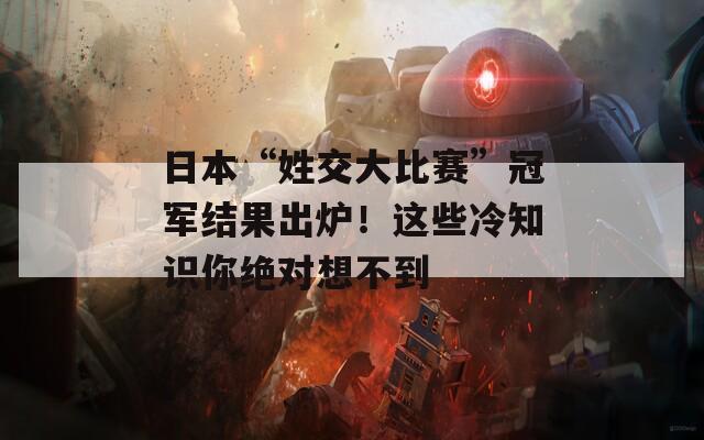 日本“姓交大比赛”冠军结果出炉！这些冷知识你绝对想不到  第1张